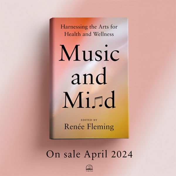 Harnessing the Arts for Health and Wellness. Music and Mind. Edited by Renee Fleming. On sale April 2024