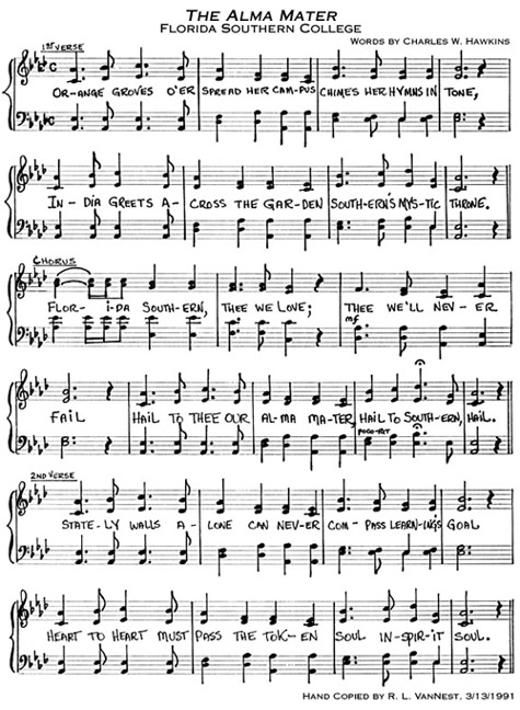 The Alma Mater, Florida Southern College. Orange Groves O'er spread her campus chimes her hymns in tone, India greets across the garden Southern's mystic throne. Florida Southern, thee we love; thee we'll never fail hail to thee our alma mater, hail to Southern, hail. Stately walls alone can never compass learning's goal heart to heart must pass the token soul in spirit soul